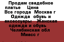 Продам свадебное платье  › Цена ­ 15 000 - Все города, Москва г. Одежда, обувь и аксессуары » Женская одежда и обувь   . Челябинская обл.,Миасс г.